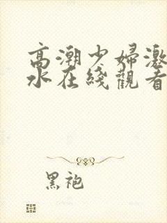 高潮少妇激情喷水在线观看