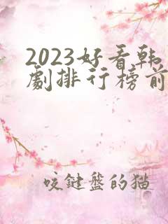 2023好看韩剧排行榜前十名