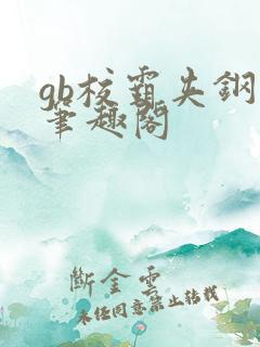 gb校霸夹钢笔笔趣阁