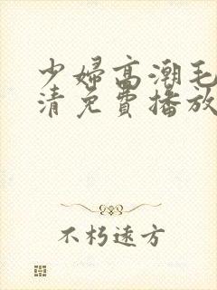 少妇高潮毛片高清免费播放