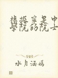 杨振宁是中国科学院的院士吗