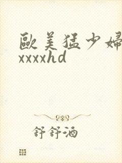 欧美猛少妇色xxxxxhd