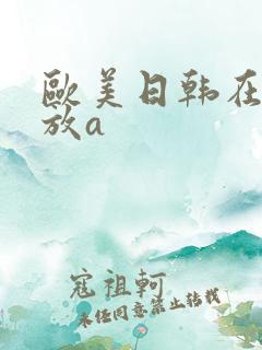 欧美日韩在线播放a