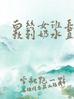 白丝女班长被调教到奶水直流