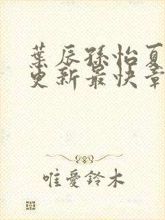 叶辰孙怡夏若雪更新最快章节