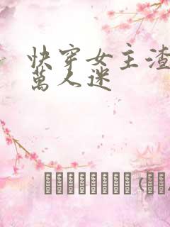 快穿女主渣浪婊万人迷