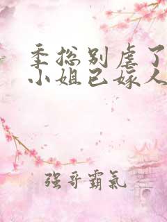 季总别虐了,舒小姐已嫁人