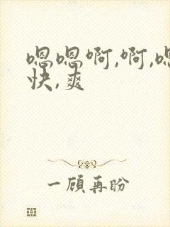 嗯嗯啊,啊,嗯快,爽