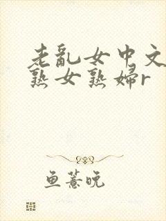 老乱女中文字幕熟女熟妇r