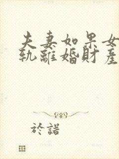 夫妻如果女方出轨离婚财产怎么分割