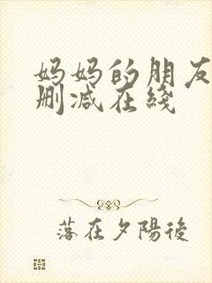 妈妈的朋友2无删减在线