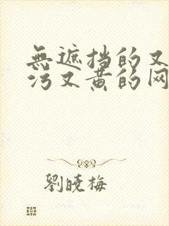 无遮挡的又色又污又黄的网站