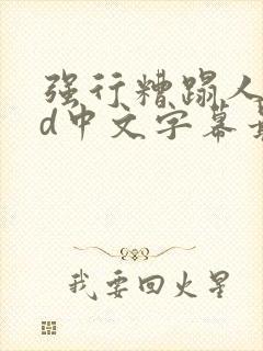 强行糟蹋人妻hd中文字幕最新章节