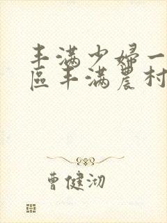 丰满少妇一区二区丰满农村熟女一区