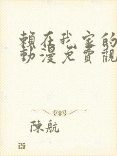 赖在我家的辣妹动漫免费观看全集完整版