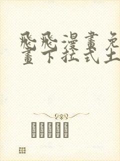 飞飞漫画免费漫画下拉式土豪漫画