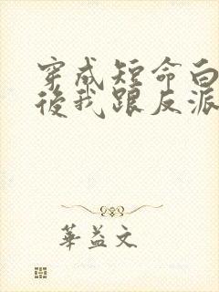 穿成短命白月光后我跟反派he了