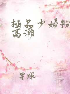 极品少妇粉嫩小高潮