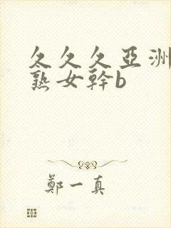 久久久亚洲熟妇熟女干b