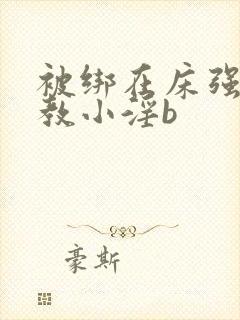 被绑在床强做调教小淫b