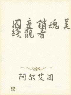 国产销魂美女在线观看