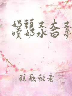 奶头又大又又白喷奶水白梦妍