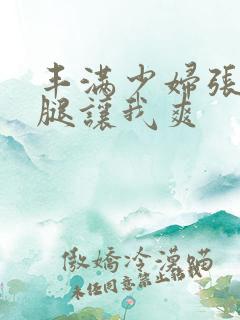 丰满少妇张开双腿让我爽