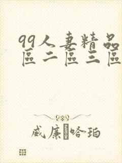 99人妻精品一区二区三区免费