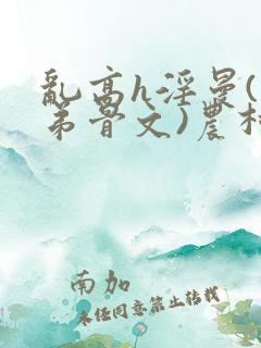 乱高h淫曼(姐弟骨文)农村糙汉