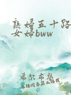 熟妇五十路老熟女妇bww