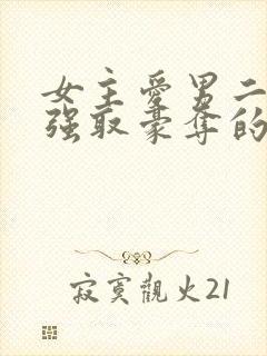 女主爱男二男主强取豪夺的现言