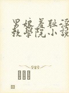 男娘羞耻淫堕调教学院小说