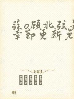 苏o顾北弦最新章节更新免费阅读