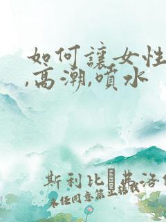 如何让女性快速,高潮,喷水