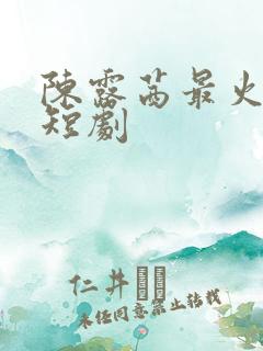 陈露茜最火十部短剧