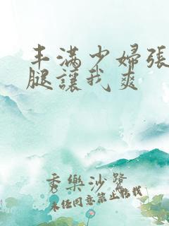 丰满少妇张开双腿让我爽