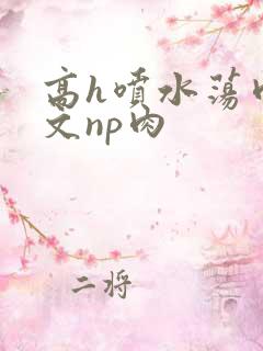 高h喷水荡肉爽文np肉