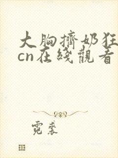 大胸挤奶狂揉.cn在线观看