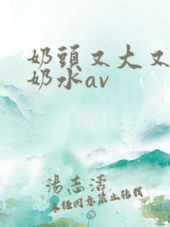 奶头又大又白喷奶水av