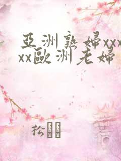 亚洲熟妇xxxxx欧洲老妇