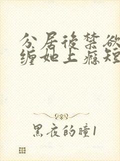 分居后禁欲总裁缠她上瘾短剧完整版