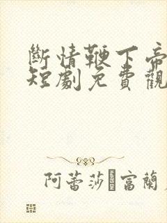 断情鞭下帝王泪短剧免费观看