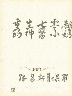 重生七零,糙汉的神医小媳妇 连载