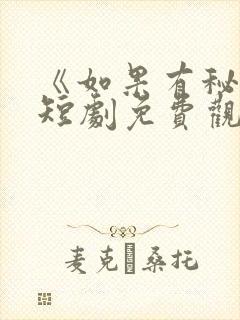 《如果有秘密》短剧免费观看全集高