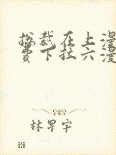 总裁在上漫画免费下拉六漫画阅读最新章节