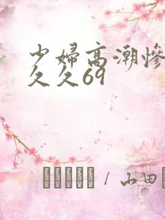 少妇高潮惨叫久久久69