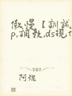 傲慢【训诫,sp,调教,ds现代家奴