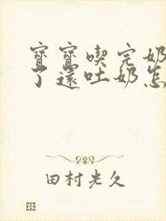 宝宝吃完奶很久了还吐奶怎么回事