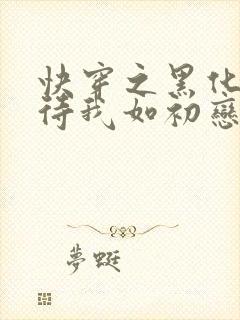 快穿之黑化反派待我如初恋免费阅读