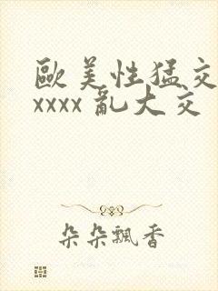 欧美性猛交 xxxxx 乱大交